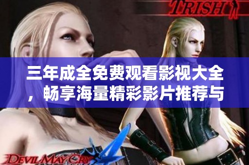 三年成全免费观看影视大全，畅享海量精彩影片推荐与分享