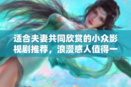 适合夫妻共同欣赏的小众影视剧推荐，浪漫感人值得一看
