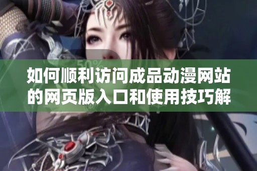 如何顺利访问成品动漫网站的网页版入口和使用技巧解析