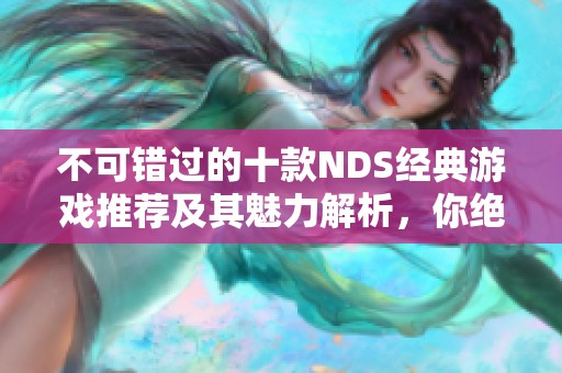 不可错过的十款NDS经典游戏推荐及其魅力解析，你绝不能不玩！