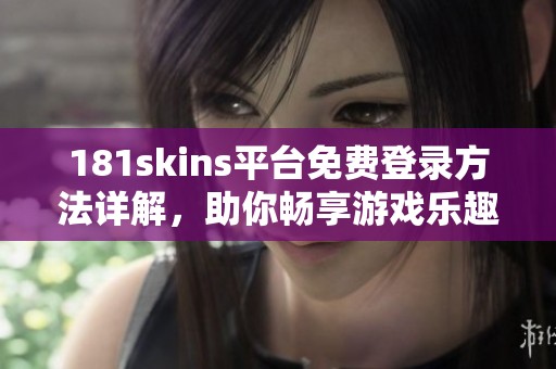 181skins平台免费登录方法详解，助你畅享游戏乐趣