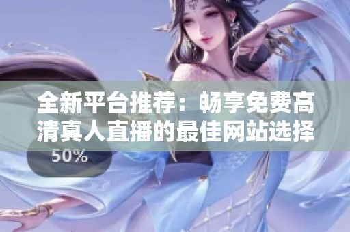 全新平台推荐：畅享免费高清真人直播的最佳网站选择