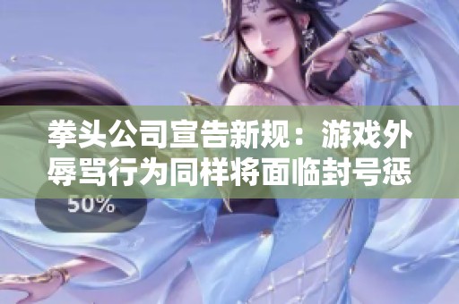 拳头公司宣告新规：游戏外辱骂行为同样将面临封号惩罚，助力文明游戏环境