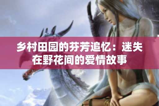 乡村田园的芬芳追忆：迷失在野花间的爱情故事