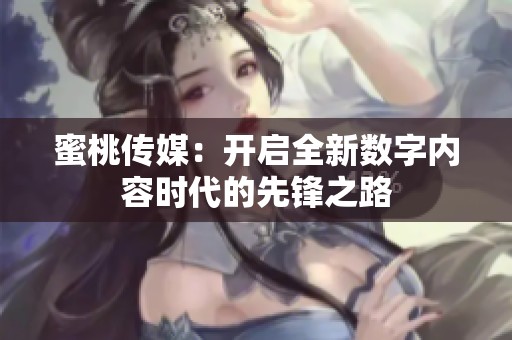 蜜桃传媒：开启全新数字内容时代的先锋之路
