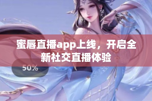 蜜唇直播app上线，开启全新社交直播体验