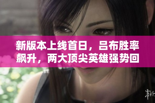 新版本上线首日，吕布胜率飙升，两大顶尖英雄强势回归游戏舞台
