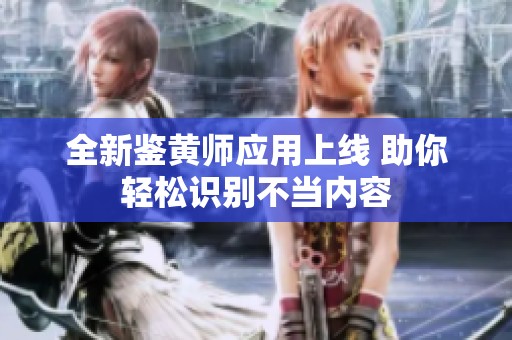 全新鉴黄师应用上线 助你轻松识别不当内容
