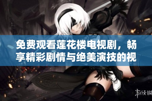 免费观看莲花楼电视剧，畅享精彩剧情与绝美演技的视觉盛宴