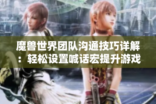 魔兽世界团队沟通技巧详解：轻松设置喊话宏提升游戏协作能力
