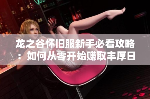 龙之谷怀旧服新手必看攻略：如何从零开始赚取丰厚日收入的技巧与心得总结