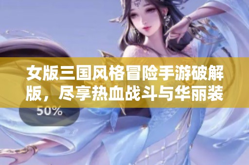 女版三国风格冒险手游破解版，尽享热血战斗与华丽装备