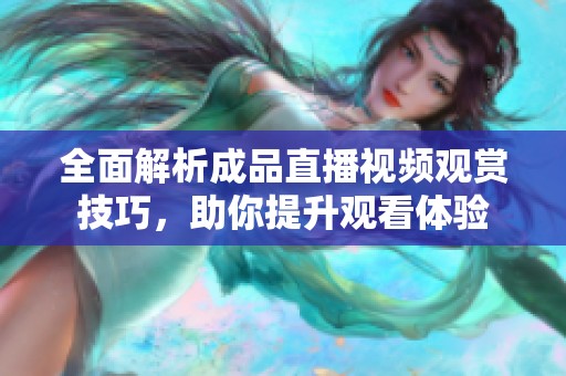 全面解析成品直播视频观赏技巧，助你提升观看体验