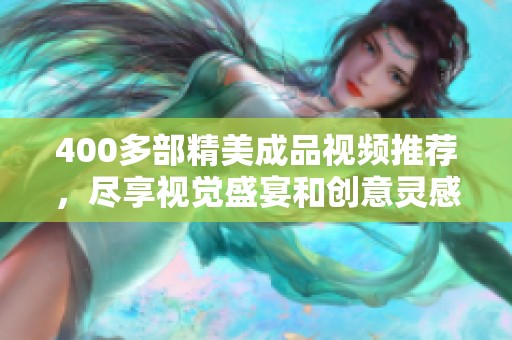 400多部精美成品视频推荐，尽享视觉盛宴和创意灵感