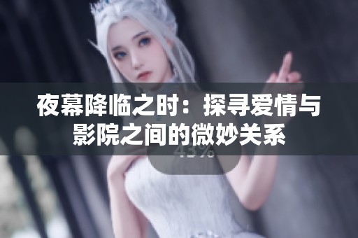 夜幕降临之时：探寻爱情与影院之间的微妙关系