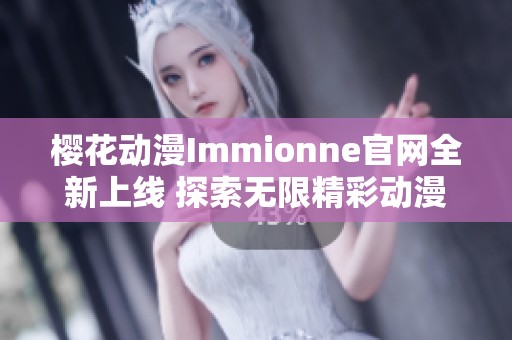 樱花动漫Immionne官网全新上线 探索无限精彩动漫之旅