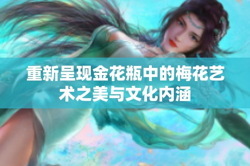 重新呈现金花瓶中的梅花艺术之美与文化内涵