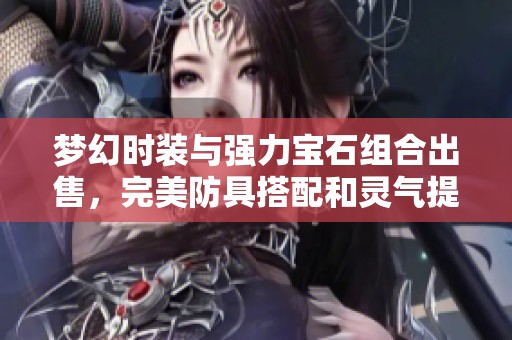 梦幻时装与强力宝石组合出售，完美防具搭配和灵气提升，助你战力跃升！