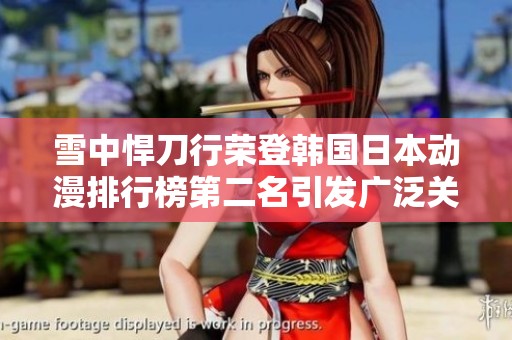 雪中悍刀行荣登韩国日本动漫排行榜第二名引发广泛关注与讨论