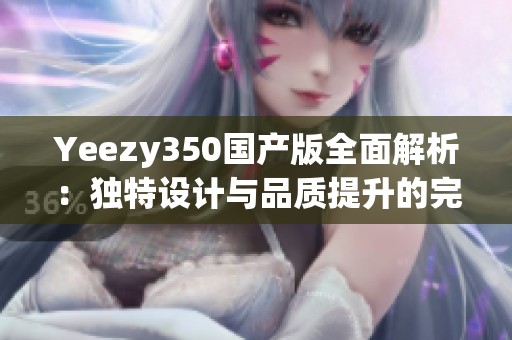 Yeezy350国产版全面解析：独特设计与品质提升的完美结合