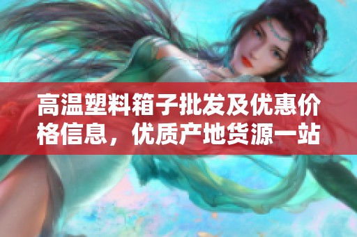 高温塑料箱子批发及优惠价格信息，优质产地货源一站式采购平台