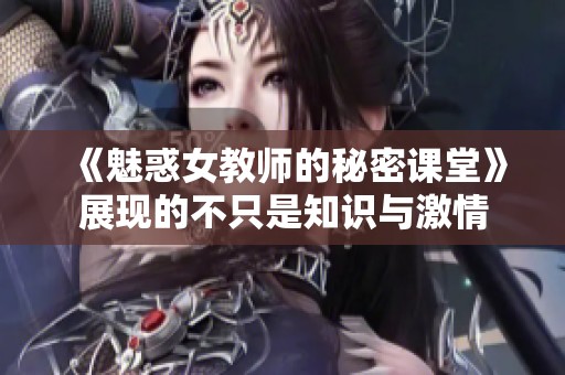 《魅惑女教师的秘密课堂》展现的不只是知识与激情