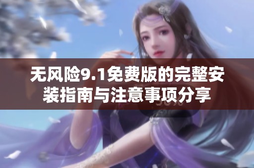 无风险9.1免费版的完整安装指南与注意事项分享