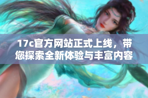 17c官方网站正式上线，带您探索全新体验与丰富内容