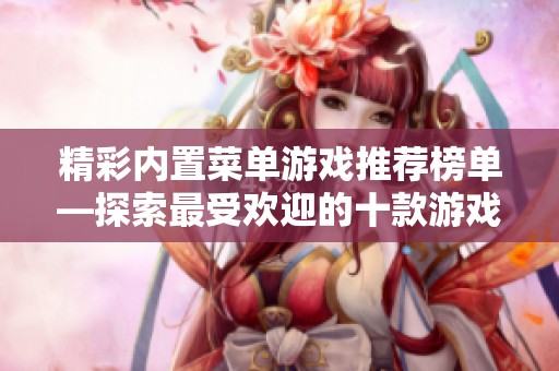 精彩内置菜单游戏推荐榜单—探索最受欢迎的十款游戏与功能解析