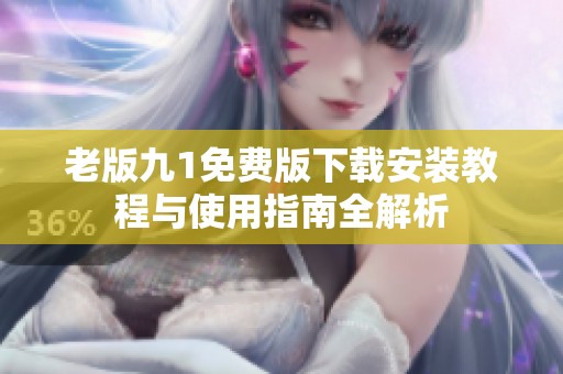 老版九1免费版下载安装教程与使用指南全解析