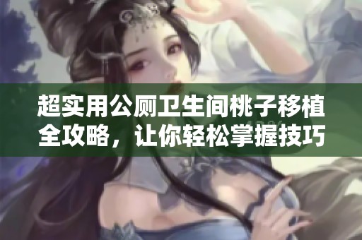 超实用公厕卫生间桃子移植全攻略，让你轻松掌握技巧与步骤