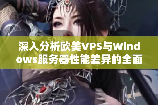 深入分析欧美VPS与Windows服务器性能差异的全面比较