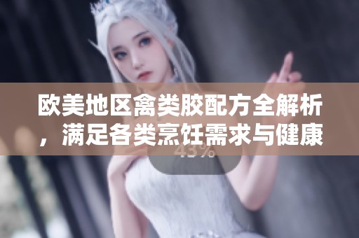 欧美地区禽类胶配方全解析，满足各类烹饪需求与健康标准
