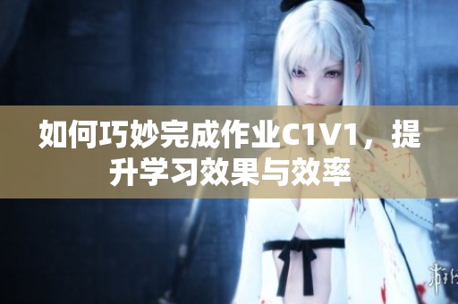 如何巧妙完成作业C1V1，提升学习效果与效率