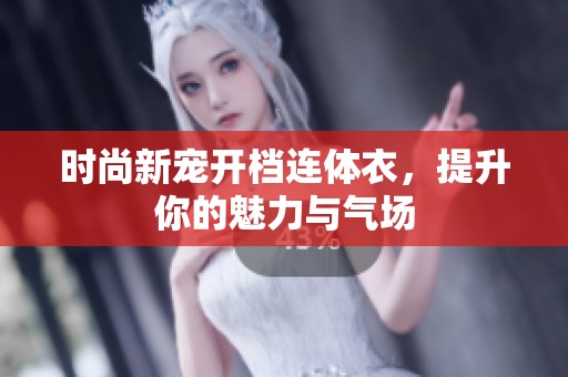 时尚新宠开档连体衣，提升你的魅力与气场
