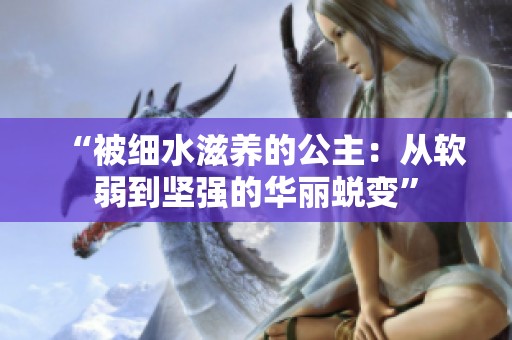“被细水滋养的公主：从软弱到坚强的华丽蜕变”