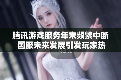 腾讯游戏服务年末频繁中断 国服未来发展引发玩家热议与期待