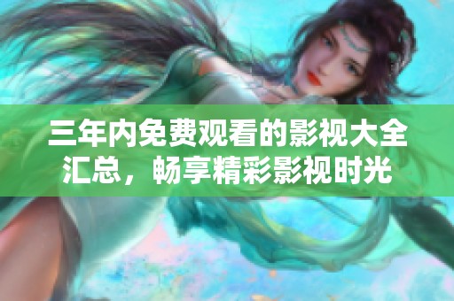 三年内免费观看的影视大全汇总，畅享精彩影视时光