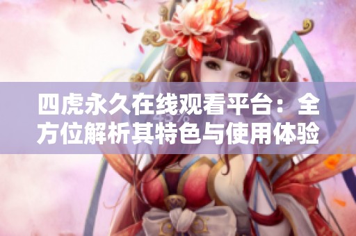 四虎永久在线观看平台：全方位解析其特色与使用体验