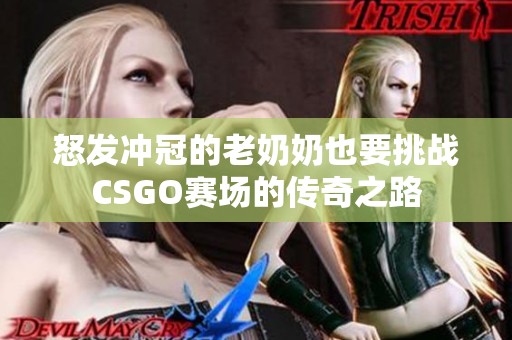 怒发冲冠的老奶奶也要挑战CSGO赛场的传奇之路