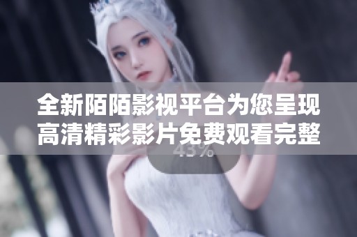 全新陌陌影视平台为您呈现高清精彩影片免费观看完整版