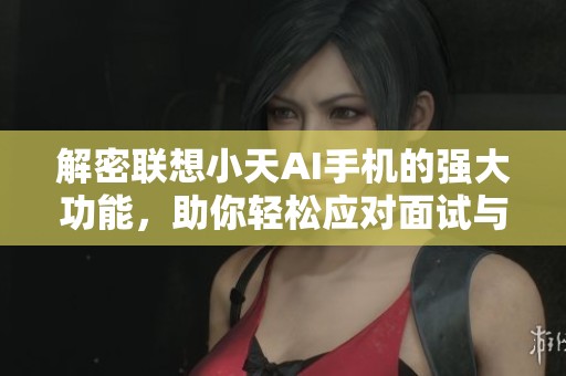 解密联想小天AI手机的强大功能，助你轻松应对面试与实习中的难题