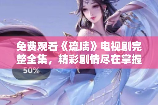 免费观看《琉璃》电视剧完整全集，精彩剧情尽在掌握