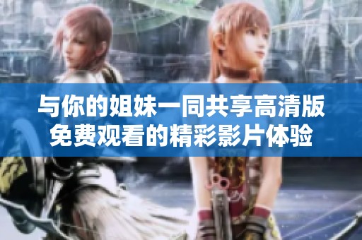 与你的姐妹一同共享高清版免费观看的精彩影片体验