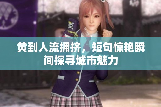 黄到人流拥挤，短句惊艳瞬间探寻城市魅力