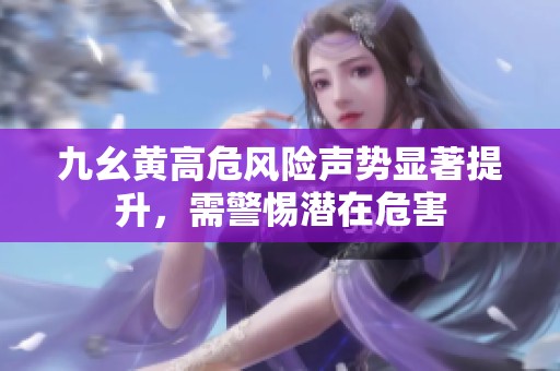 九幺黄高危风险声势显著提升，需警惕潜在危害