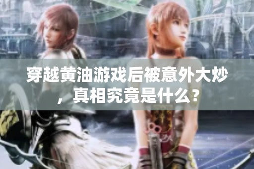 穿越黄油游戏后被意外大炒，真相究竟是什么？