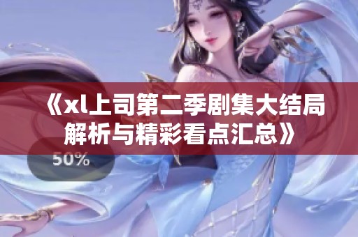 《xl上司第二季剧集大结局解析与精彩看点汇总》