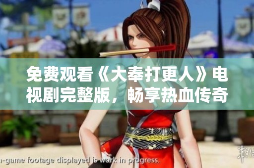 免费观看《大奉打更人》电视剧完整版，畅享热血传奇故事