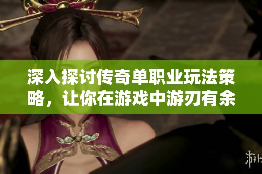 深入探讨传奇单职业玩法策略，让你在游戏中游刃有余的技巧分享